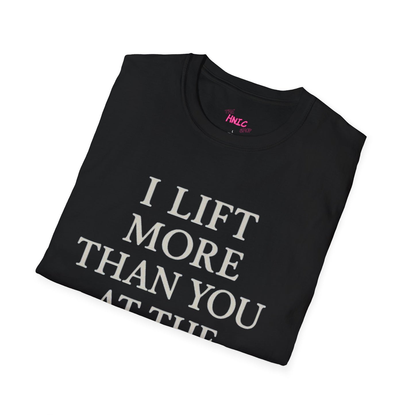 I LIFT MORE THAN YOU AT THE GYM (Unisex T-Shirt)