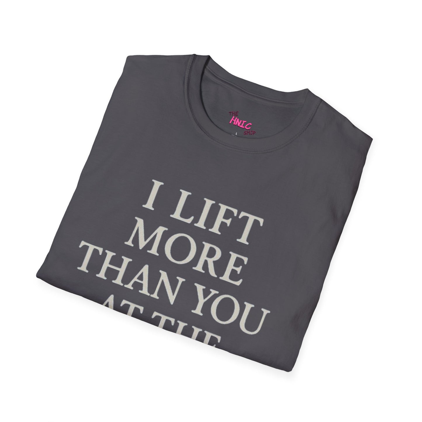 I LIFT MORE THAN YOU AT THE GYM (Unisex T-Shirt)