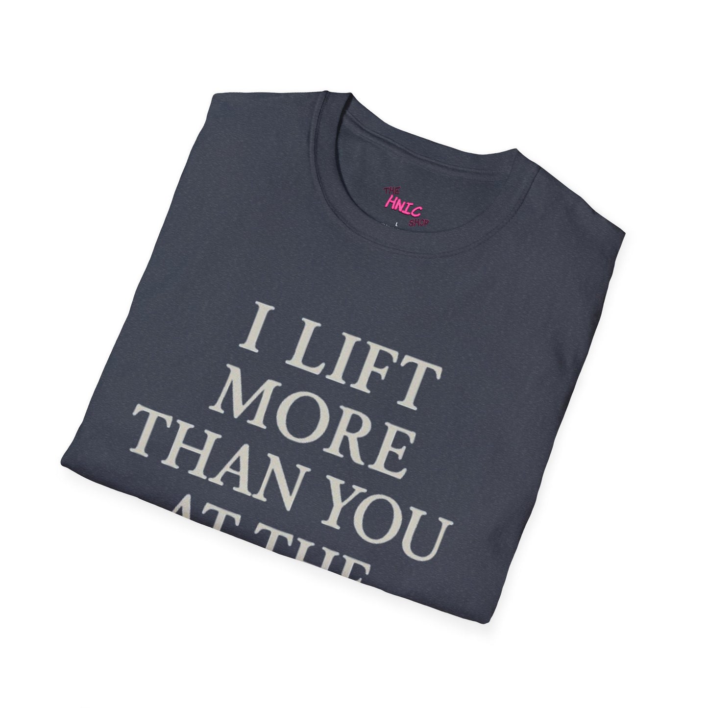 I LIFT MORE THAN YOU AT THE GYM (Unisex T-Shirt)