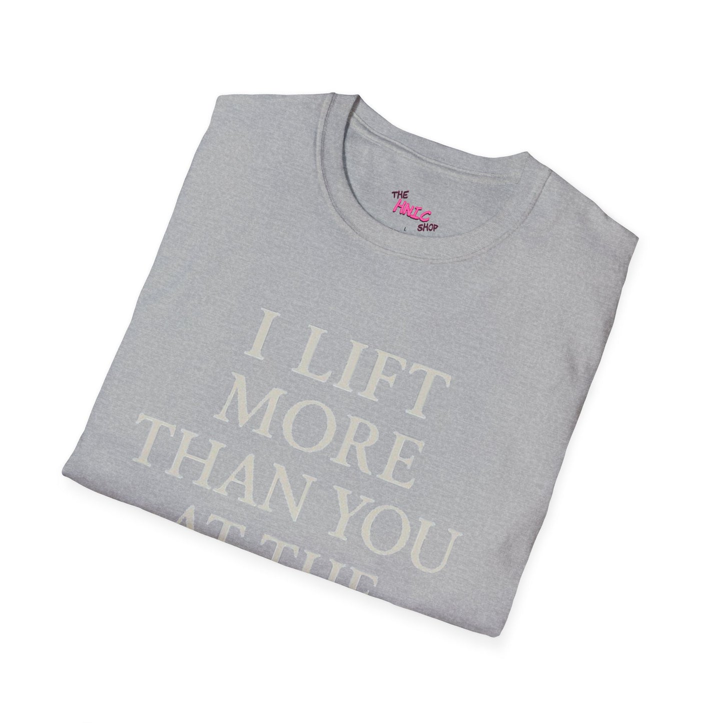 I LIFT MORE THAN YOU AT THE GYM (Unisex T-Shirt)