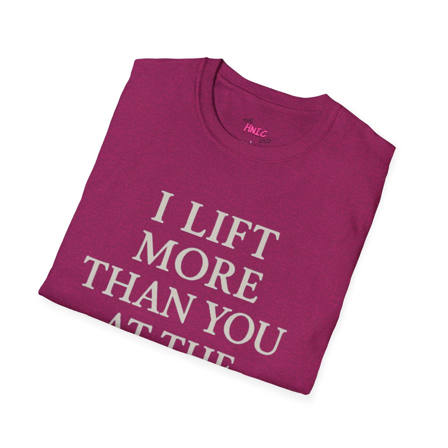I LIFT MORE THAN YOU AT THE GYM (Unisex T-Shirt)