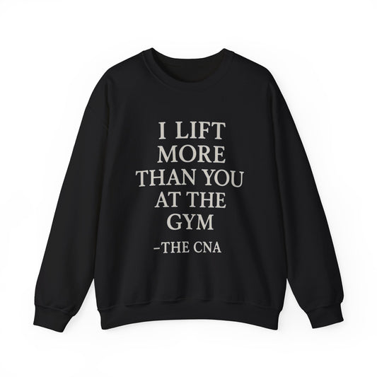 I LIFT MORE THAN YOU AT THE GYM -THE CNA