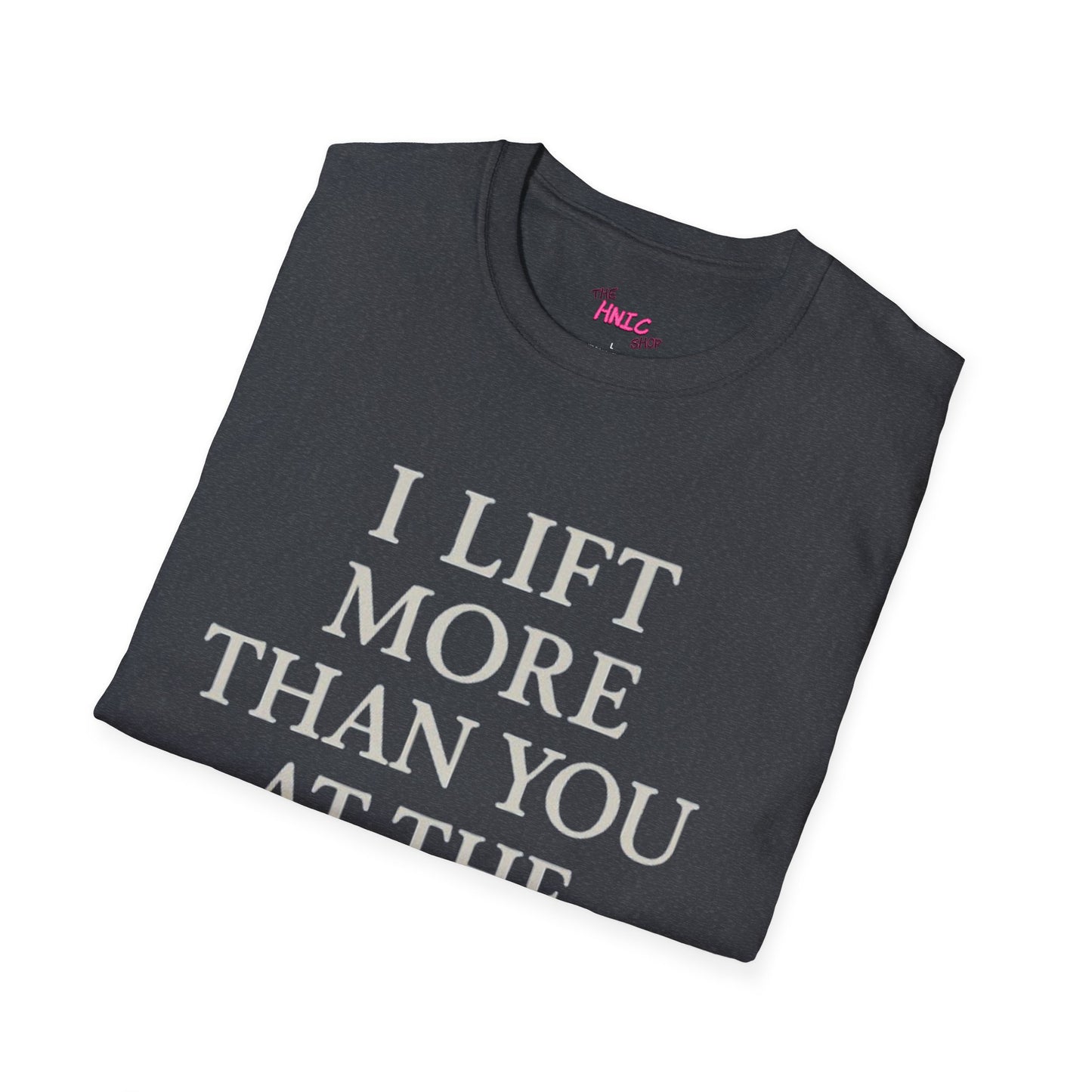 I LIFT MORE THAN YOU AT THE GYM (Unisex T-Shirt)